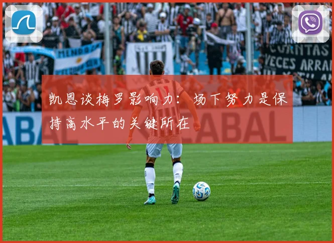 凯恩谈梅罗影响力：场下努力是保持高水平的关键所在