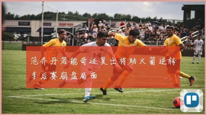 范乔丹若能奇迹复出将助火箭逆转季后赛崩盘局面