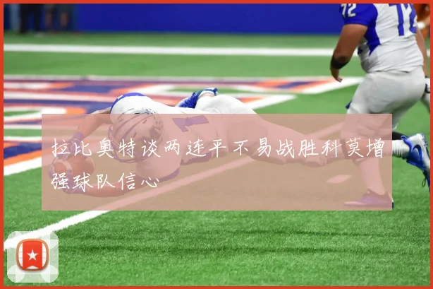 拉比奥特谈两连平不易战胜科莫增强球队信心
