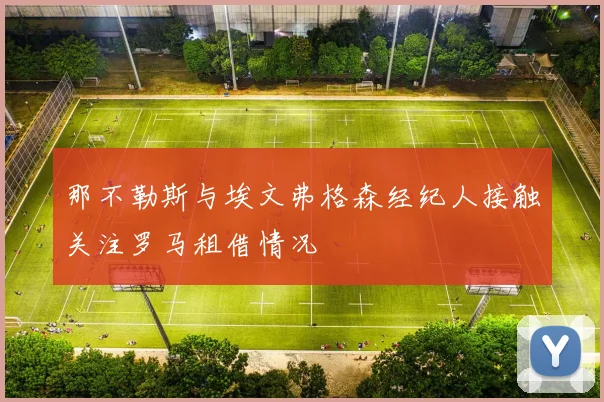 那不勒斯与埃文弗格森经纪人接触关注罗马租借情况