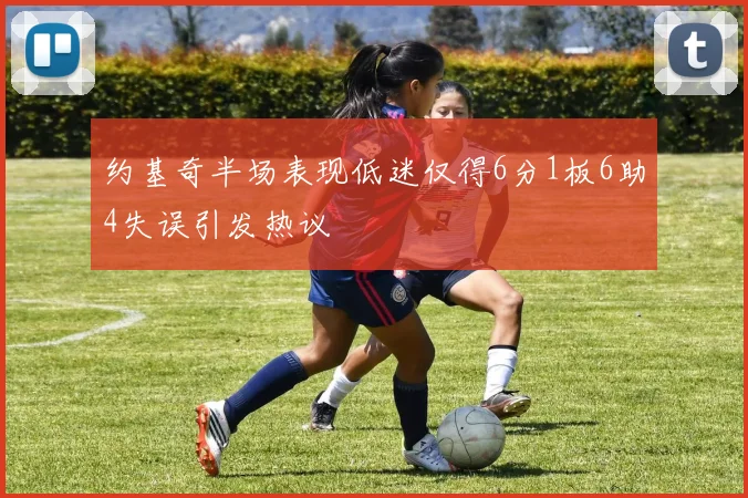 约基奇半场表现低迷仅得6分1板6助4失误引发热议