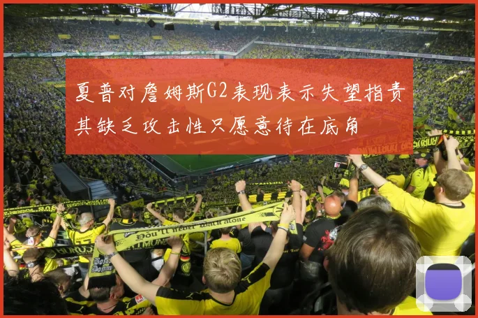 夏普对詹姆斯G2表现表示失望指责其缺乏攻击性只愿意待在底角