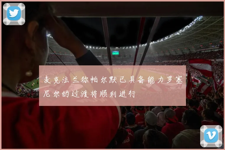 麦克法兰称帕尔默已具备能力罗塞尼尔的过渡将顺利进行