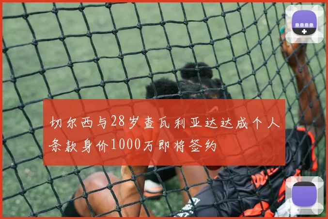 切尔西与28岁查瓦利亚达达成个人条款身价1000万即将签约