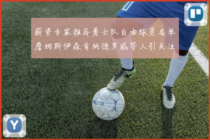 薪资专家推荐勇士队自由球员名单詹姆斯伊森肯纳德罗威等人引关注