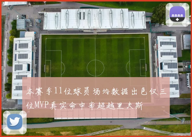 本赛季11位球员场均数据出色仅三位MVP真实命中率超越里夫斯