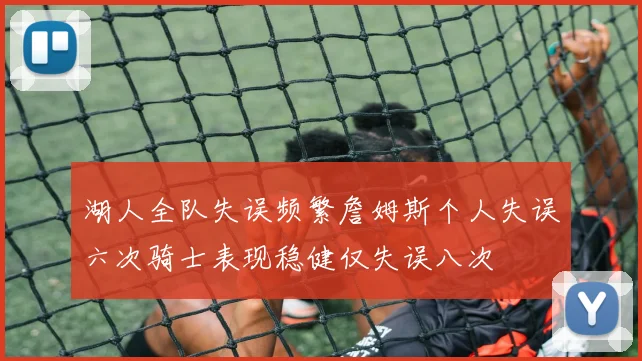 湖人全队失误频繁詹姆斯个人失误六次骑士表现稳健仅失误八次