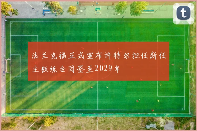 法兰克福正式宣布许特尔担任新任主教练合同签至2029年